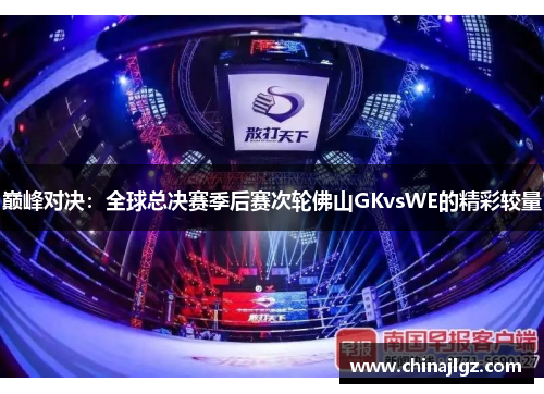 巅峰对决：全球总决赛季后赛次轮佛山GKvsWE的精彩较量